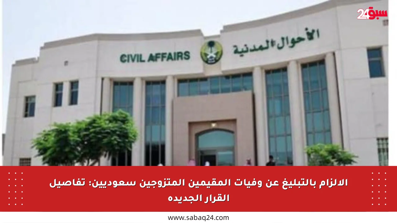 الإلزام بالتبليغ عن وفيات المقيمين المتزوجين سعوديين: تفاصيل القرار الجديدة
